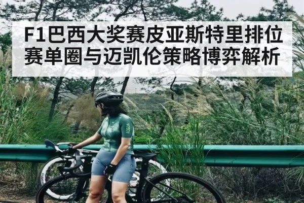 F1巴西大奖赛皮亚斯特里排位赛单圈与迈凯伦策略博弈解析